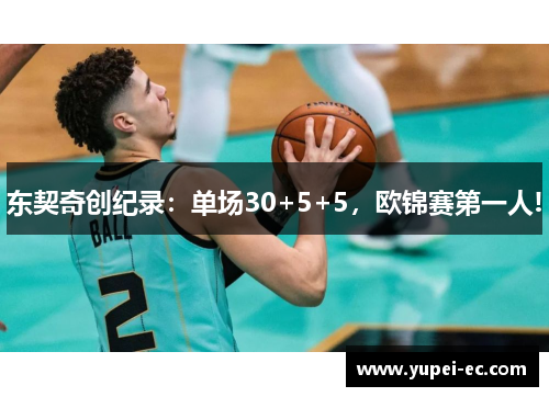 东契奇创纪录：单场30+5+5，欧锦赛第一人!