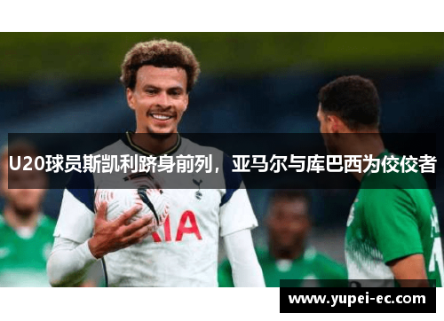 U20球员斯凯利跻身前列，亚马尔与库巴西为佼佼者