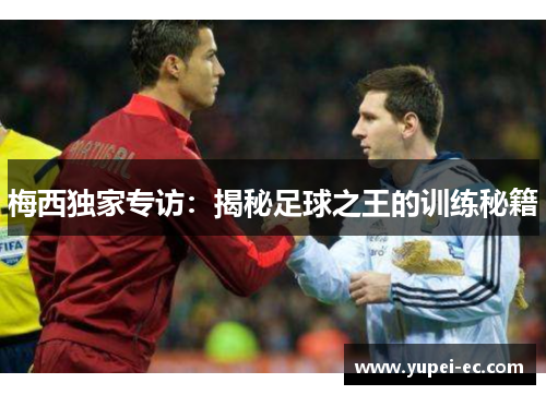 梅西独家专访：揭秘足球之王的训练秘籍
