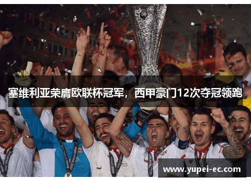 塞维利亚荣膺欧联杯冠军，西甲豪门12次夺冠领跑
