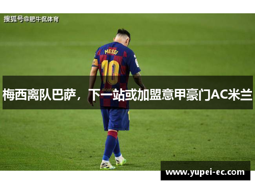 梅西离队巴萨，下一站或加盟意甲豪门AC米兰